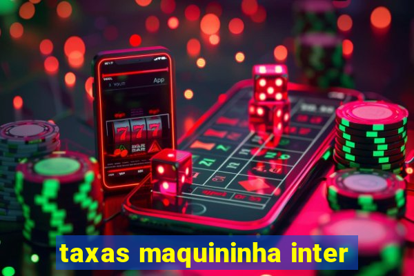 taxas maquininha inter